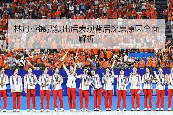 林丹亚锦赛复出后表现背后深层原因全面解析