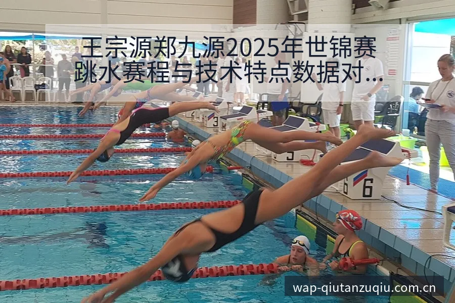 王宗源郑九源2025年世锦赛跳水赛程与技术特点数据对比分 - 即时比分
